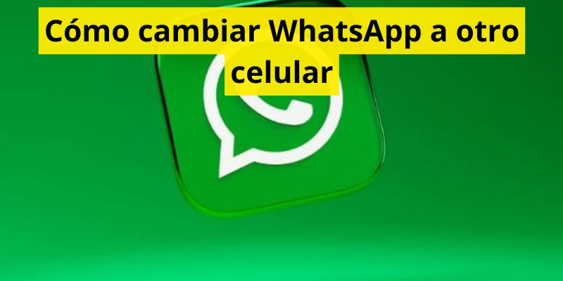 Cómo cambiar WhatsApp a otro celular