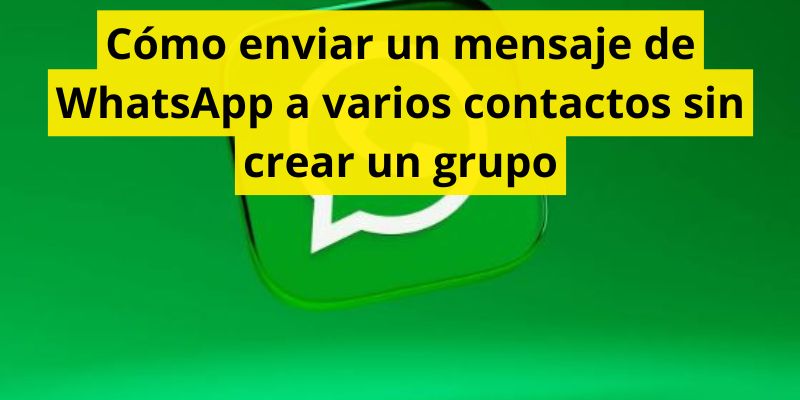 Cómo enviar un mensaje de WhatsApp a varios contactos sin crear un grupo