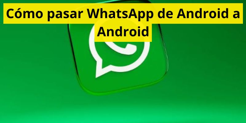 Cómo pasar WhatsApp de Android a Android