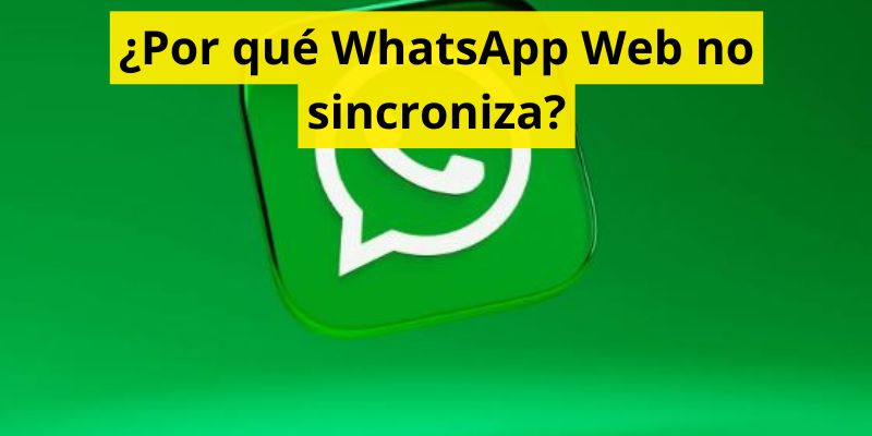 ¿Por qué WhatsApp Web no sincroniza?