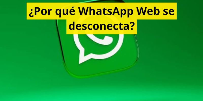 ¿Por qué WhatsApp Web se desconecta?