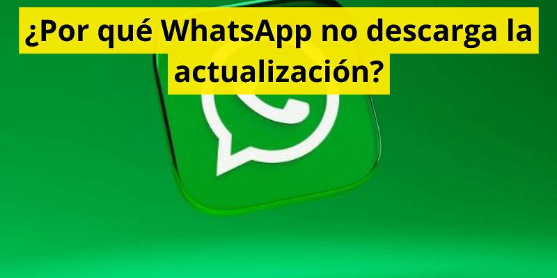 ¿Por qué WhatsApp no descarga la actualización?