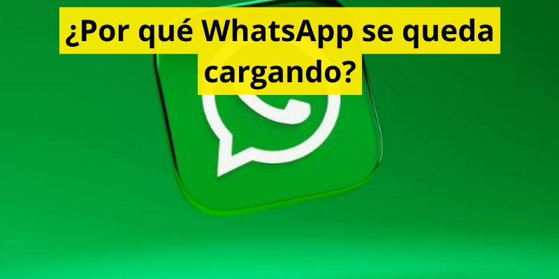 ¿Por qué WhatsApp se queda cargando?