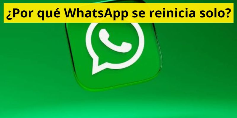 ¿Por qué WhatsApp se reinicia solo?