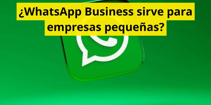¿WhatsApp Business sirve para empresas pequeñas?