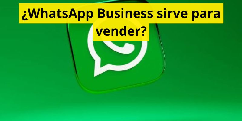 ¿WhatsApp Business sirve para vender?